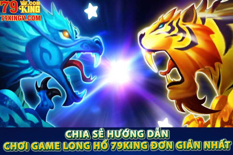 Chia sẻ hướng dẫn chơi game long hổ 79king đơn giản nhất