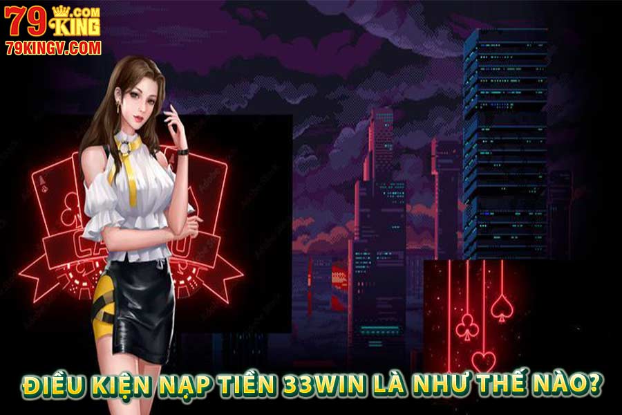 Điều kiện nạp tiền 33win là như thế nào?