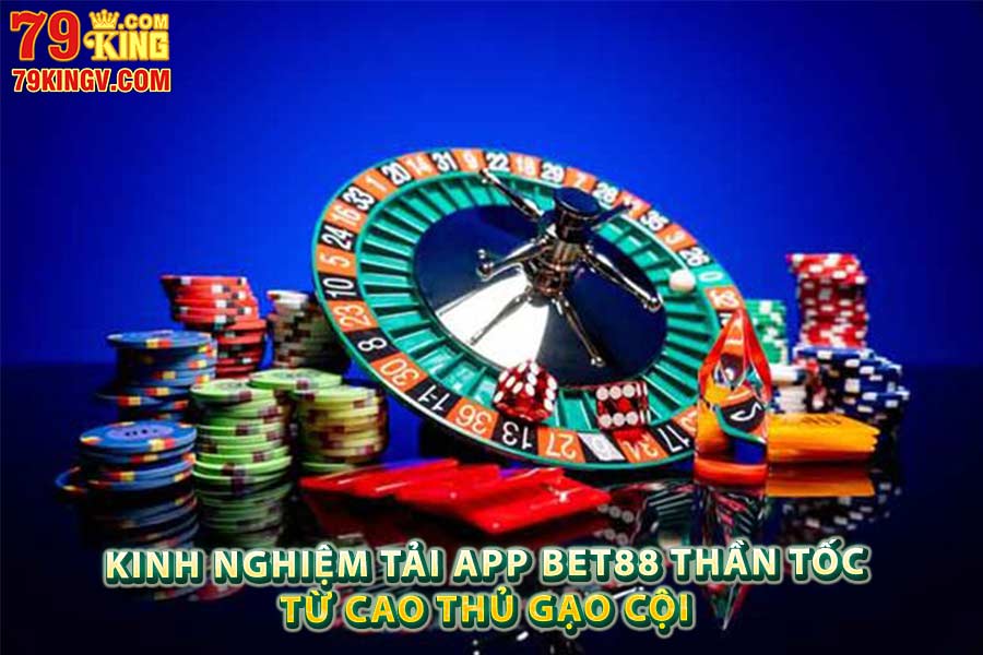 Kinh nghiệm tải app Bet88 thần tốc từ cao thủ gạo cội